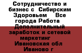 Сотрудничество и бизнес с “Сибирским Здоровьем“ - Все города Работа » Дополнительный заработок и сетевой маркетинг   . Ивановская обл.,Иваново г.